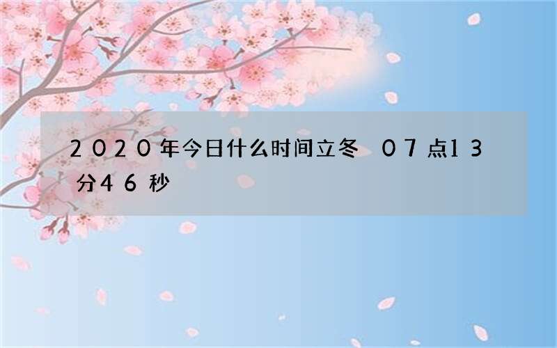 2020年今日什么时间立冬 07点13分46秒
